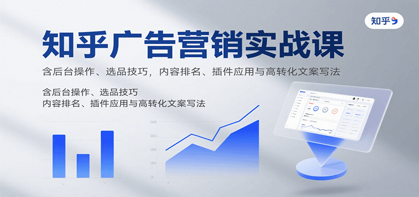 知乎广告营销实战课，含后台操作、选品技巧，内容排名、插件应用与高转化文案写法-云享网创