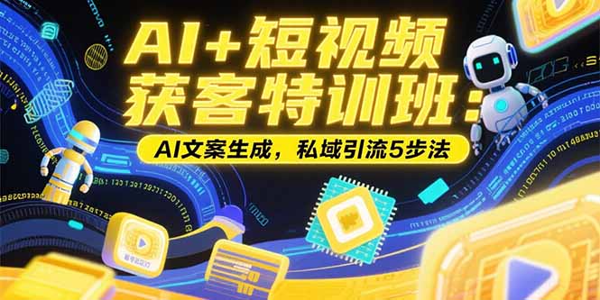 AI+短视频获客特训班：账号定位技巧，AI文案生成，私域引流5步法-云享网创