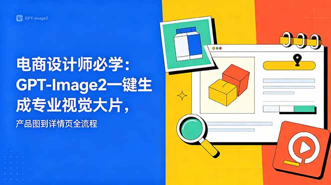 电商设计师必学-更新：GPT-Image2一键生成专业视觉大片，产品图到详情页全流程-云享网创