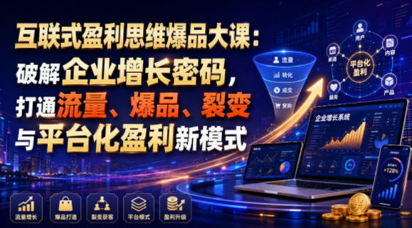 互联式盈利思维爆品大课：破解企业增长密码，打通流量、爆品、裂变与平台化盈利新模式-云享网创