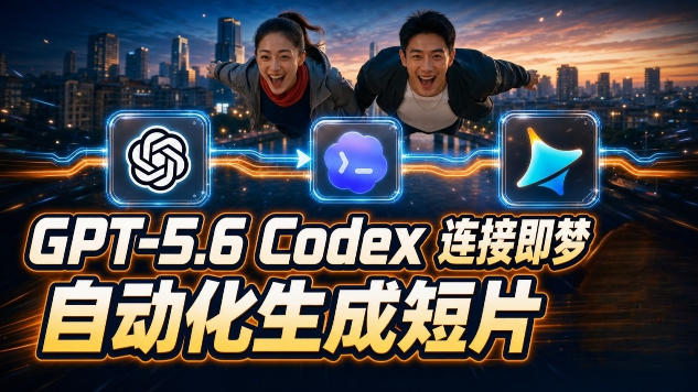GPT-5.6 Codex连接即梦实测!自动生成+拼接完整AI短片,全流程详解-云享网创