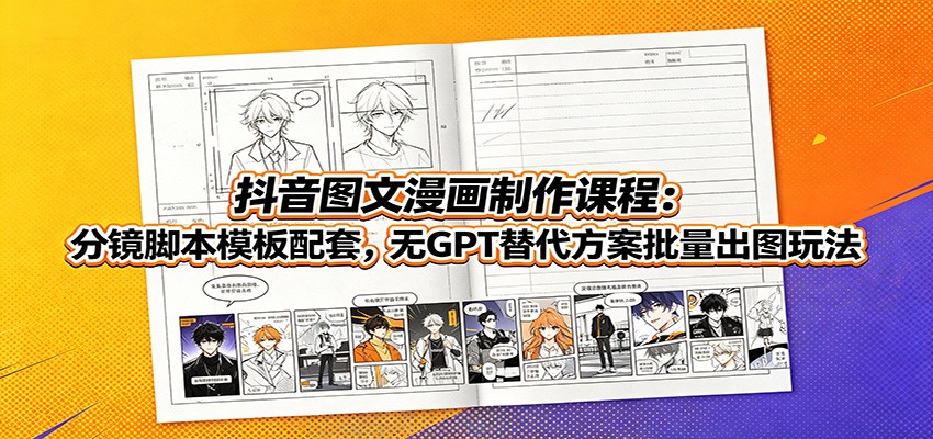抖音图文漫画制作课程：分镜脚本模板配套，无GPT替代方案批量出图玩法-云享网创