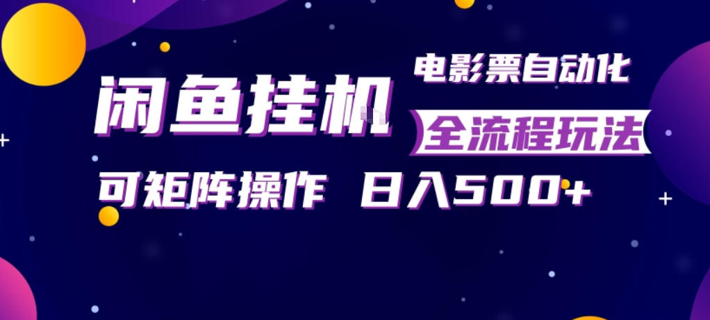 闲鱼全自动售卖电影票，全程挂G，可矩阵操作，小白轻松上手日入5张，稳定副业【揭秘】-云享网创