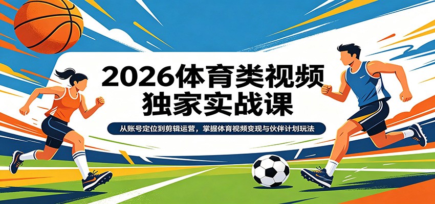 2026体育类视频独家实战课:从账号定位到剪辑运营,掌握体育视频变现与伙伴计划玩法-云享网创