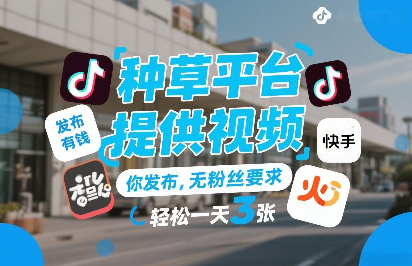 种草平台提供视频，你发布，无粉丝要求，发布就有钱，轻松一天3张+【揭秘】-云享网创