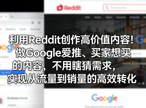 利用Reddit创作高价值内容！做Google爱推、买家想买的内容，不用瞎猜需求，实现从流量到销量的高效转化-云享网创