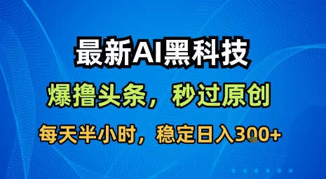 最新AI黑科技软件撸头条搬运，无需任何指令，秒过原创，每天半小时，稳定日入3张【揭秘】-云享网创