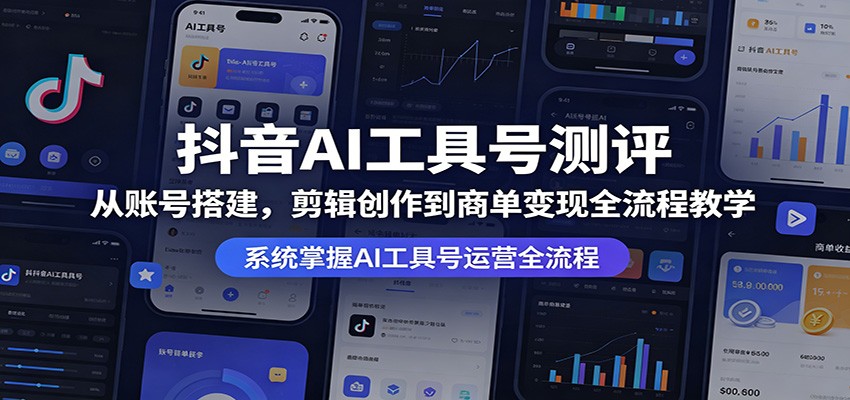 抖音AI工具号测评：从账号搭建，剪辑创作到商单变现全流程教学-云享网创