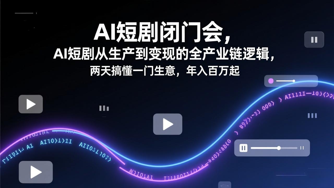 AI短剧闭门会,AI短剧从生产到变现的全产业链逻辑,两天搞懂一门生意,年入百万起-云享网创