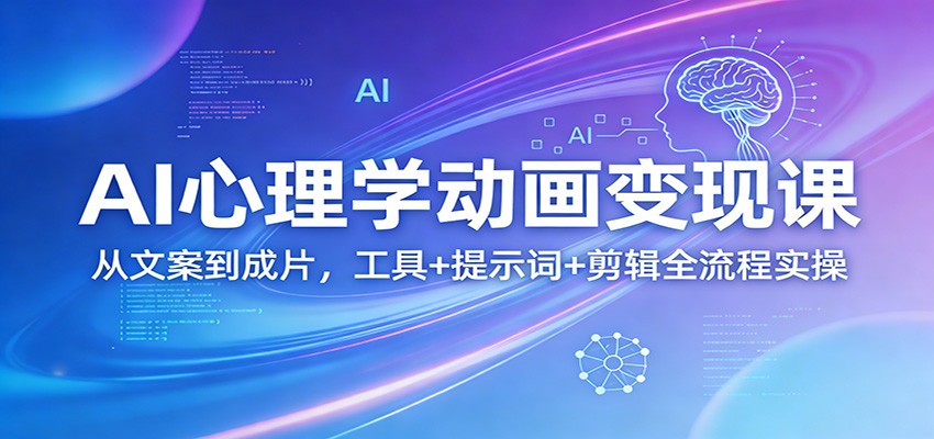 AI心理学动画变现课：从文案到成片，工具+提示词+剪辑全流程实操-云享网创
