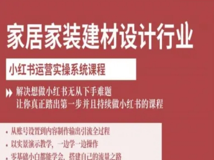 家居家装建材设计行业小红书运营实操系统课程,解决想做小红书无从下手难题让你真正踏出第一步-云享网创