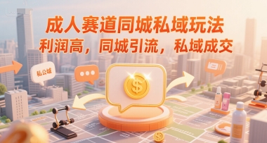 成人赛道同城私域玩法，利润高，同城引流，私域成交-云享网创