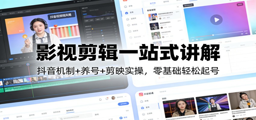 影视剪辑一站式讲解：抖音机制+养号+剪映实操，零基础轻松起号-云享网创