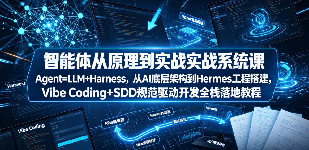 智能体从原理到实战系统课Agent=LLM+Harness，从AI底层架构到Hermes工程搭建，Vibe Coding+SDD规范驱动开发全栈落地教程-云享网创
