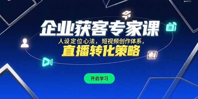 企业获客专家课，人设定位心法，短视频创作体系，直播转化策略-云享网创