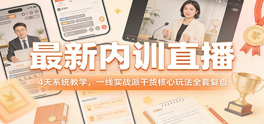 最新内训直播，4天系统教学，一线实战派干货核心玩法全套复盘-云享网创