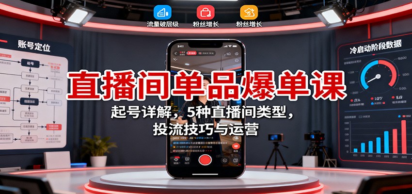 直播间单品爆单课:起号详解,5种直播间类型,投流技巧与运营-云享网创