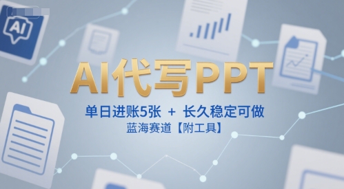 AI代写PPT，单日进账5张+，长久稳定可做，蓝海赛道【附工具】-云享网创