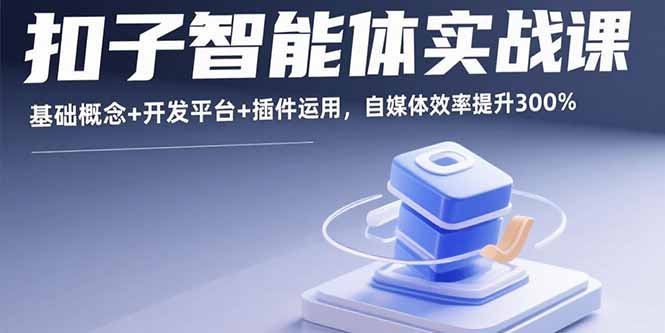 扣子智能体实战课，基础概念+开发平台+插件运用，自媒体效率提升300%-云享网创