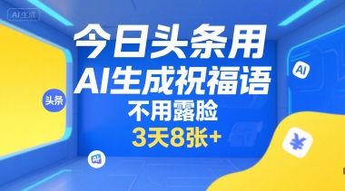 今日头条用AI生成祝福语，不用拍摄，不用露脸，3天8张+-云享网创