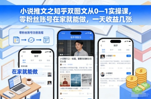 小说推文之知乎双图文从0—1实操课,零粉丝账号在家就能做,一天收益几张-云享网创