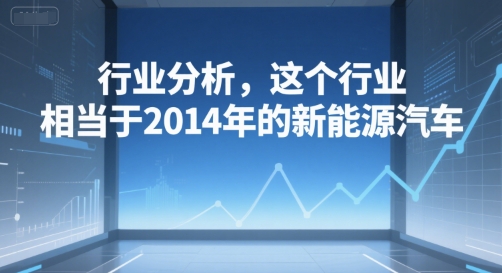付费文章：行业分析，这个行业，相当于2014年的新能源汽车-云享网创