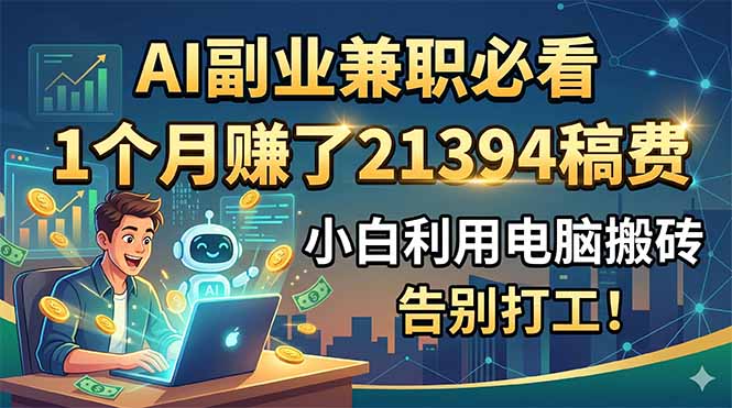 AI副业兼职必看，1个月赚了21394稿费，小白利用电脑搬砖，告别打工！-云享网创