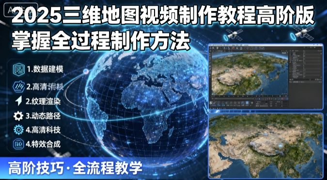 2025三维地图视频制作教程高阶版，掌握全过程制作方法-云享网创