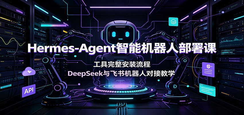 Hermes-Agent智能机器人部署课:工具完整安装流程,DeepSeek与飞书机器人对接教学-云享网创