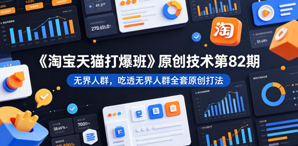 《淘宝天猫打爆班》原创技术第82期，无界人群，吃透无界人群全套原创打法-云享网创