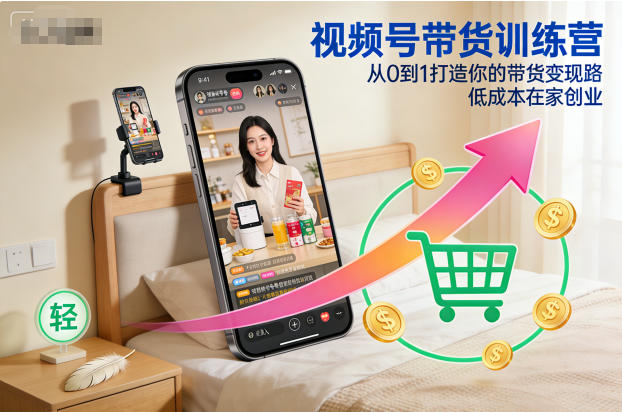 视频号带货训练营,从0到1打造你的带货变现路,低成本在家创业-云享网创