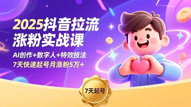 2025抖音拉流涨粉实战课,AI创作+数字人+特效技法,7天快速起号月涨粉5万+-云享网创