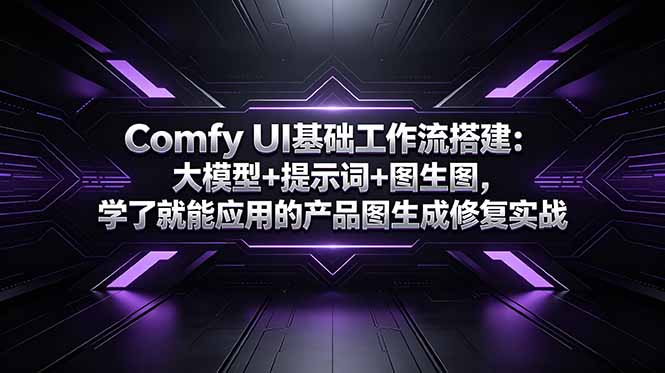 Comfy UI基础工作流搭建：大模型+提示词+图生图，学了就能应用的产品图生成修复实战-云享网创