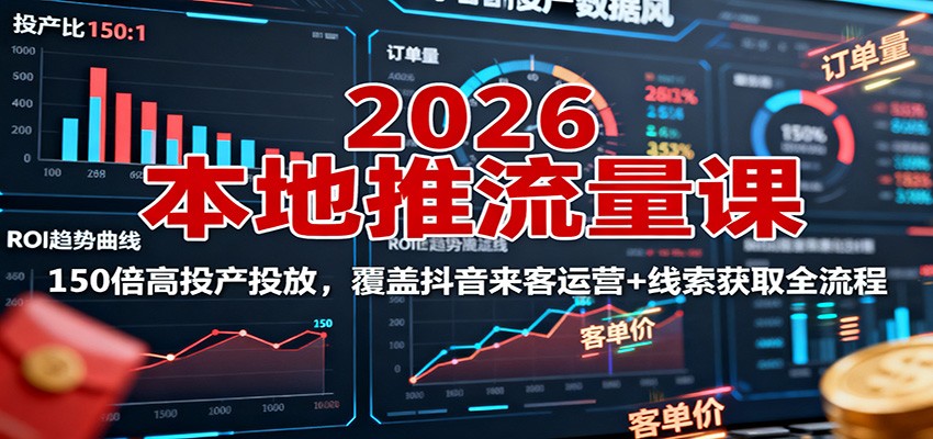 2026本地推流量课：150倍高投产投放，覆盖抖音来客运营+线索获取全流程-云享网创