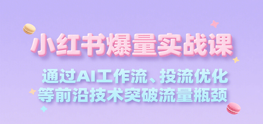 小红书爆量实战课，通过AI工作流、投流优化等前沿技术突破流量瓶颈-云享网创