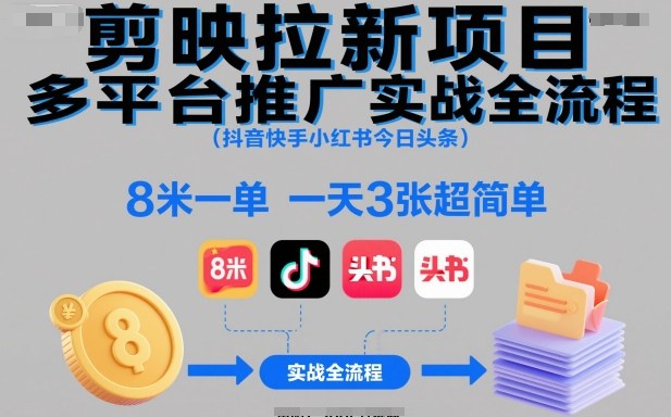 剪映拉新项目多平台推广实战全流程(抖音快手小红书今日头条),8米一单,一天3张超简单-云享网创