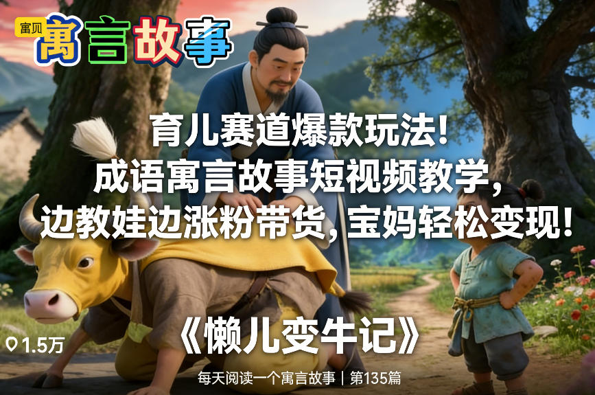 育儿赛道爆款玩法！成语寓言故事短视频教学，边教娃边涨粉带货，宝妈轻松变现！-云享网创