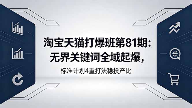 淘宝天猫打爆班第81期：无界关键词全域起爆，标准计划4重打法稳投产比-云享网创