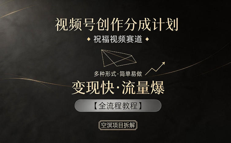 视频号创作分成计划,祝福视频赛道,多种制作形式,简单易做,变现快流量爆【全流程教程】-云享网创