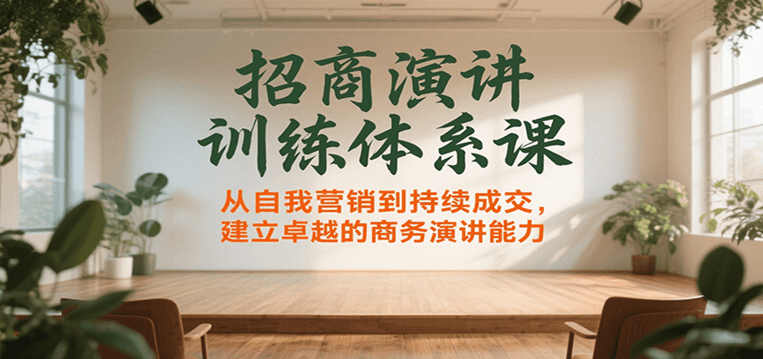 招商演讲训练体系课，从自我营销到持续成交，建立卓越的商务演讲能力-云享网创