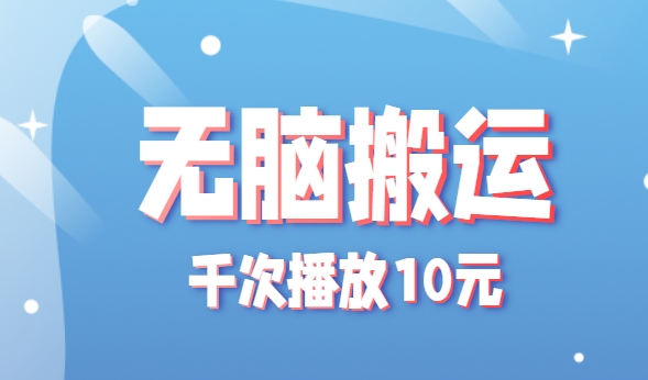 无脑搬运，千次播放10元，点赞评论收藏各1元一个，单条作品收益上限10000+！-云享网创