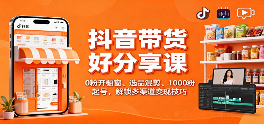 抖音带货好物分享课:0粉开橱窗、选品混剪、1000粉起号,解锁多渠道变现技巧-云享网创