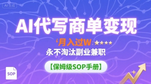 AI代写商单变现，月入过W，永不淘汰副业兼职【保姆级SOP手册】-云享网创