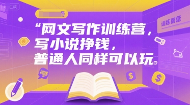 网文写作训练营，写小说挣钱，普通人同样可以玩-云享网创