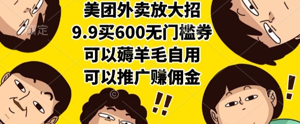 美团外卖放大招，9.9买600无门槛券，可以薅羊毛自用，可以推广挣佣金【揭秘】-云享网创
