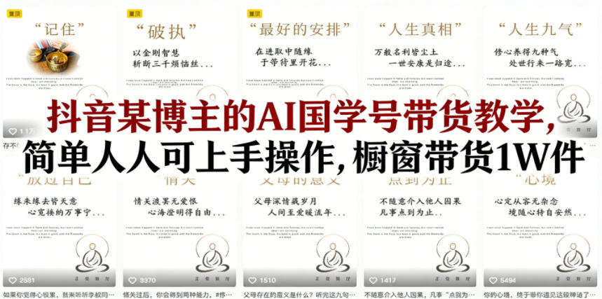 抖音某博主的AI国学号带货教学,简单人人可上手操作,橱窗带货1W件-云享网创