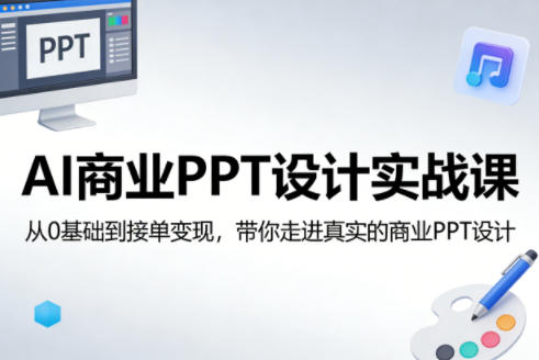 AI商业PPT设计实战课，从0基础到接单变现，带你走进真实的商业PPT设计-云享网创