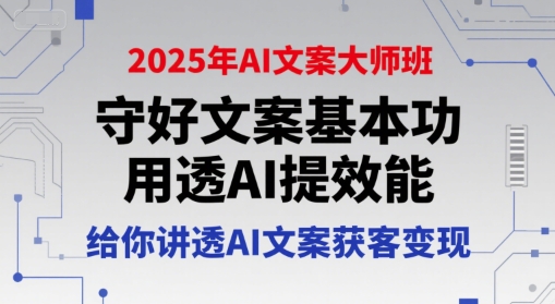 2025年AI文案大师班，守好文案基本功，用透AI提效能，给你讲透AI文案获客变现-云享网创