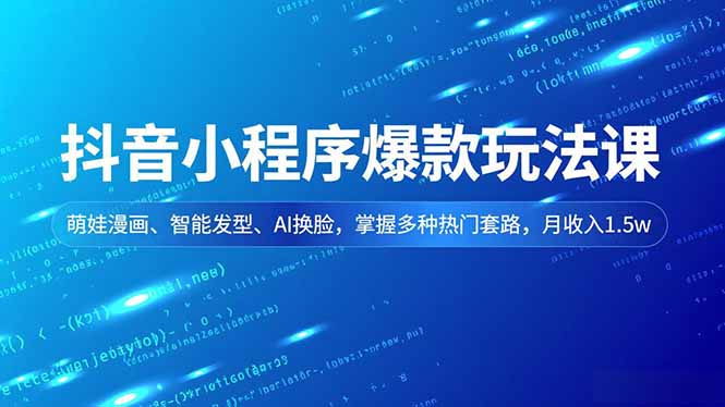 抖音小程序爆款玩法课,萌娃漫画、智能发型、AI换脸,掌握多种热门套路,月收入1.5w-云享网创