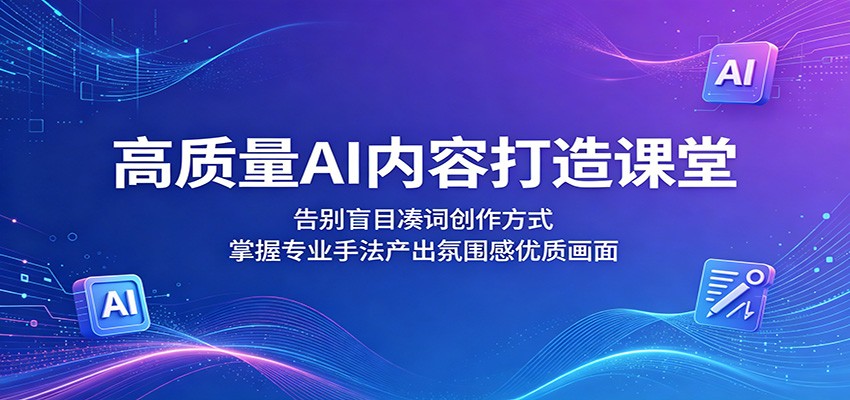 高质量AI内容打造课堂：告别盲目凑词创作方式，掌握专业手法产出氛围感优质画面-云享网创